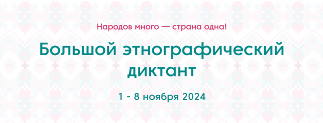 с 1 по 8 ноября 2024 года пройдет IX Всероссийская просветительская акция «Большой этнографический диктант» - фото - 1